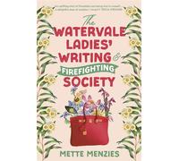 The Watervale Ladies' Writing and Firefighting Society A heartfelt and moving story of friendship, secrets and self-discovery, for readers of Tricia Stringer, Sophie Green and Joanna Nell - Mette Menz