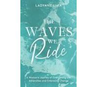 The Waves We Ride: A Woman's Journey Of Overcoming Life Adversities And Embracing Change