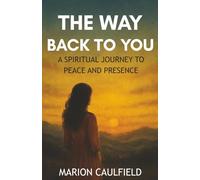 The Way Back To You: A Spiritual Journey To Peace And Presence