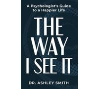 The Way I See It: A Psychologist’s Guide to a Happier Life