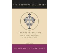 The Way of Initiation: How to Attain Knowledge of the Higher Worlds