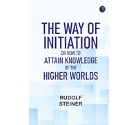 The Way of Initiation; or How to Attain Knowledge of the Higher Worlds