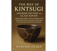 The Way of Kintsugi: Japanese Pottery and Glass Repair: Learn Golden Joinery, Silver and Brass Styles, Resin Adaptations, Philosophy of Wabi-Sabi, and Caring for Your Restored Creations