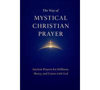 The Way of Mystical Christian Prayer: A Christian Prayer Book of Ancient Prayers for Stillness, Mercy, and Union with God