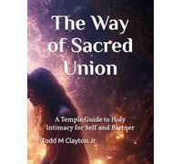 The Way of Sacred Union: A Temple Guide to Holy Intimacy for Self and Partner