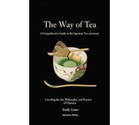The Way of Tea: A Comprehensive Guide to the Japanese Tea Ceremony: Unveiling the Art, Philosophy, and Practice of Chanoyu