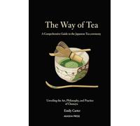 The Way of Tea: A Comprehensive Guide to the Japanese Tea Ceremony: Unveiling the Art, Philosophy, and Practice of Chanoyu