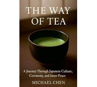 The Way of Tea: A Journey Through Japanese Culture, Ceremony, and Inner Peace