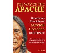 The Way of the Apache: Geronimo's Principles of Survival, Deception, and Power: The most hunted man in America never lost a battle he chose to fight.