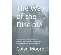 The Way of the Disciple: A foundational roadmap for spiritual resilience, moral integrity, and purposeful Christian leadership in a modern world.