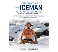 The Way Of The Iceman - How The Wim Hof Method Creates Radiant, Longterm Healthusing The Science And Secrets Of Breath Control, Cold-Training And Commitment