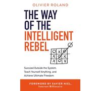 The Way of the Intelligent Rebel: Succeed Outside the System, Teach Yourself Anything, and Achieve Ultimate Freedom