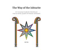 The Way of the Ishtarite: An Inclusive Guide for Worship of Inanna-Ishtar, Queen of Heaven and Earth