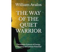 THE WAY OF THE QUIET WARRIOR: The Hidden Science of Energy, Frequency, and Human Potential