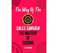The Way Of The Sales Samurai: The Mastery Of Closing: Techniques For Securing The Deal