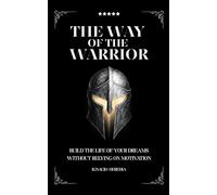The Way Of The Warrior: Build the life of your dreams through discipline, inner strength, and timeless warrior principles-without relying on ... live with purpose, even on the hardest days.