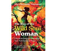 The Way of the Wild Soul Woman: 5 Earth Archetypes to Unleash Your Full Feminine Power