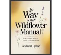 The Way of The Wildflower Manual: How to Thrive Without Losing Your True Nature