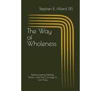 The Way of Wholeness: Rediscovering Identity, Desire, and the Courage to Live Fully