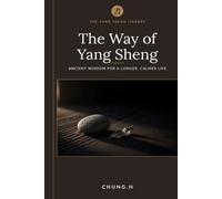 The Way of Yang Sheng: Ancient Eastern Wisdom and Modern Science for Longevity, Stress Mastery, and Vitality