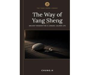 The Way of Yang Sheng: Ancient Eastern Wisdom and Modern Science for Longevity, Stress Mastery, and Vitality