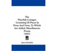The Way-Side Cottager: Consisting of Pieces in Prose and Verse, to Which Are Added, Miscellaneous Poems (1807) Ruickbie, James (Auteur)