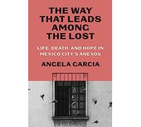 The Way That Leads Among the Lost: Life, Death, and Hope in Mexico City's Anexos