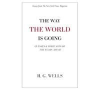 The Way the World is Going: Guesses & Forecasts of the Years Ahead | Essays by H. G. Wells