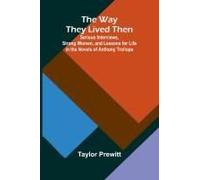 The Way They Lived Then; Serious Interviews, Strong Women, And Lessons For Life In The Novels Of Anthony Trollope