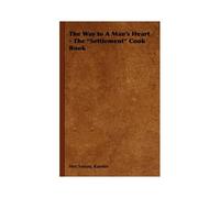 The Way To A Man's Heart - The Settlement Cook Book