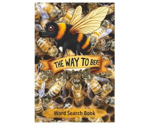 The Way To Bee: Explore over 450 Bee Species, Common Names, and Bee Habitats Across 55 Engaging Word Searches Designed for Beekeepers, Bee Lovers, and Curious Nature Fans