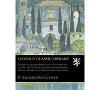 The Way to Life and Immortality. A Text-Book on the New Life That Shall Lead Man from Weakness, Disease, and Death, to Freedom from These Things