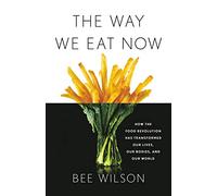 The Way We Eat Now: How the Food Revolution Has Transformed Our Lives, Our Bodies, and Our World