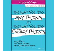 The Way You Do Anything Is the Way You Do Everything: The Why of Why Your Business Isn't Making More Money