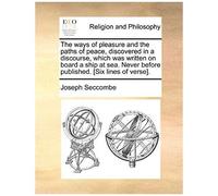 The Ways Of Pleasure And The Paths Of Peace, Discovered In A Discourse, Which Was Written On Board A Ship At Sea. Never Before Published. [Six Lines O