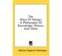 The Ways of Things: A Philosophy of Knowledge, Nature, and Value Montague, William Pepperell (Auteur)