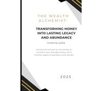 The Wealth Alchemist:: Transforming Money into Lasting Legacy and Abundance