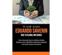 The Wealth Architect: Eduardo Saverin Rise to Global Influence: From Harvard Dorm to Billion-Dollar Empire: How a $1,000 investment sparked the social media revolution