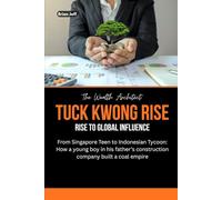 The Wealth Architect: Low Tuck Kwong Rise to Global Influence: From Singapore Teen to Indonesian Tycoon: How a young boy in his father’s construction company built a coal empire