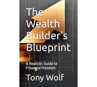 The Wealth Builder's Blueprint: A Realistic Guide to Financial Freedom