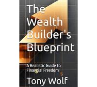 The Wealth Builder's Blueprint: A Realistic Guide to Financial Freedom