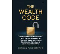 THE WEALTH CODE: Proven Rules for Building Real Financial Freedom Through Smart Investing, Disciplined Saving, and Long-Term Thinking
