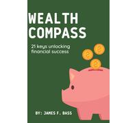 The Wealth Compass: 21 Keys To Unlocking Financial Success