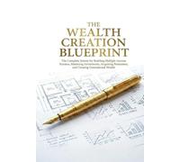 THE WEALTH CREATION BLUEPRINT: The Complete System for Building Multiple Income Streams, Mastering Investments, Acquiring Businesses, and Creating Generational Wealth