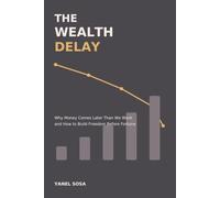 The Wealth Delay: Why Money Comes Later Than We Want - and How to Build Freedom Before Fortune