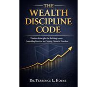 The Wealth Discipline Code: Timeless Principles for Building Assets, Controlling Emotion, and Creating Financial Freedom
