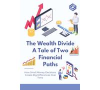 The Wealth Divide: A Tale of Two Financial Paths: How Small Money Decisions Create Big Differences Over Time