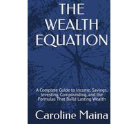 THE WEALTH EQUATION: A Complete Guide to Income, Savings, Investing, Compounding, and the Formulas That Build Lasting Wealth