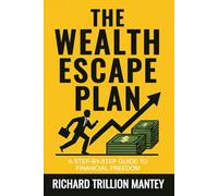 The Wealth Escape Plan: A Step-By-Step Guide to Financial Freedom