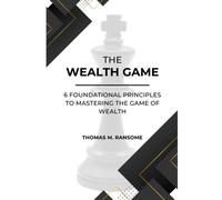 The Wealth Game: 6 Foundational Principles To Mastering The Game Of Wealth